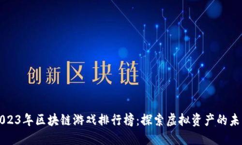 2023年区块链游戏排行榜：探索虚拟资产的未来