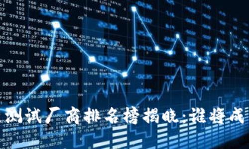 2023年区块链测试厂商排名榜揭晓：谁将成为行业领军者？