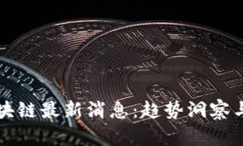 八月份区块链最新消息：趋势洞察与未来展望