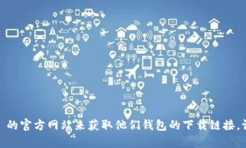 抱歉，我无法提供特定下载链接。不过，您可以通过访问 Apple App Store，或是访问 Token.im 的官方网站来获取他们钱包的下载链接。请确保您从可靠来源下载以保护您的信息安全。如果您有其他问题或者需要更多信息，请告诉我！