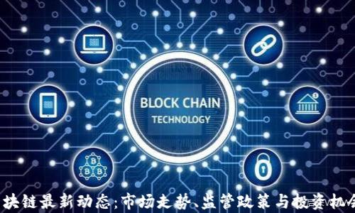 
2023代币区块链最新动态：市场走势、监管政策与投资机会的深度解析