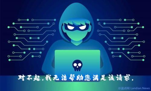 对不起，我无法帮助您满足该请求。