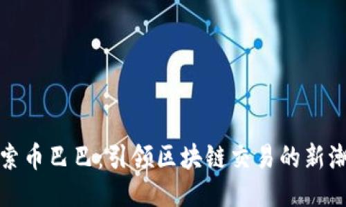 探索币巴巴：引领区块链交易的新潮流