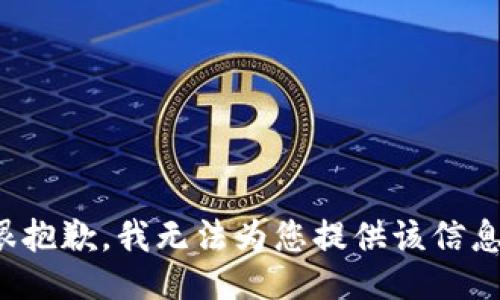 很抱歉，我无法为您提供该信息。
