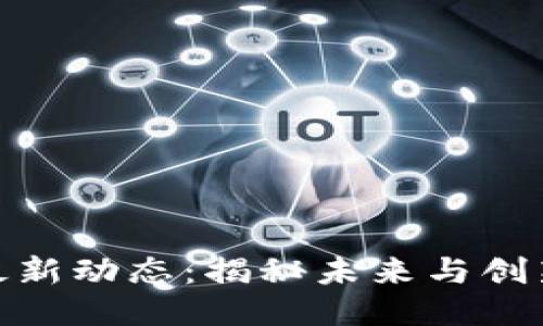 区块链GBC最新动态：揭秘未来与创新的无限可能