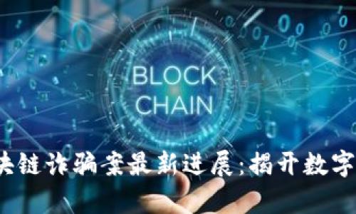 2023年广州区块链诈骗案最新进展：揭开数字资产背后的真相