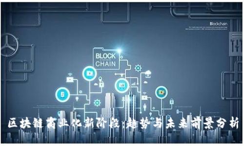 区块链商业化新阶段：趋势与未来前景分析