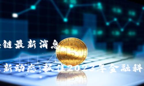今天区块链最新消息

区块链最新动态：抓住2023年金融科技的脉搏