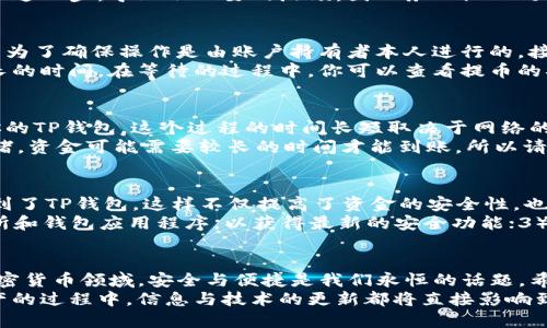 jiaotiOK交易所提币到TP钱包的详细教程/jiaoti
OK交易所, 提币, TP钱包, 加密货币, 数字资产/guanjianci

引言
在加密货币的世界中，安全和灵活性是每一位投资者的首要关注点。在众多数字资产交易平台中，OK交易所凭借其强大的交易功能和用户友好的界面，吸引了大量的用户。而TP钱包作为一款流行的数字资产管理工具，以其安全性和便捷性，成为了许多人存储和管理加密资产的首选。
今天，我们将详细介绍如何将资金从OK交易所提取到TP钱包，通过这一教程，无论你是新手还是老手，都能轻松掌握这一过程。以下，我们将一步步解析该操作的细节，确保你在进行提币时能够顺利进行，避免常见的误区。

第一步：了解你的资产和钱包地址
提币之前，首先要确保你了解自己在OK交易所上所持有的数字资产。请检查你的资产列表，找到你想要提取的加密货币。同时，你需要TP钱包的接收地址，这将是资金转入的目的地。
要获取TP钱包的地址，打开TP钱包应用，找到你的资产部分，选择要接收的数字货币（如BTC、ETH等），点击“接收”按钮。这时，系统将会生成一个独特的钱包地址。记住，输入错误的钱包地址可能导致资金的丢失，因此务必仔细检查和确认。

第二步：登录OK交易所账户
访问OK交易所的官方网站或者打开其移动应用，用你的账户信息登录。如果你还没有账户，就需要先注册并完成KYC（了解你的客户）审核。确保你的账户安全，启用双重验证等安全措施，防止不必要的风险和损失。

第三步：进行提币操作
登录成功后，寻找“资产”或“钱包”选项，点击进入。在这里你可以看到你在OK交易所的所有资产。找到你想要提币的加密货币，通常旁边都会有“提币”或“转账”按钮，点击进入。
接着，你需要填写提币金额和钱包地址。在填写钱包地址时，确保是你在TP钱包中获取的接收地址，并仔细核对。错误的地址可能导致资产无法找回。
在输入完相关信息后，系统会要求你确认提币金额和地址。再次检查，确保一切无误。这里许多用户会因为急于操作而忽视这一步，导致不必要的麻烦，因此务必细心处理。

第四步：验证码及确认
为了增强安全性，OK交易所将会发送一个验证码到你的注册邮箱或手机上。你需要填写这个验证码来确认提币操作。这是为了确保操作是由账户持有者本人进行的。接下来，系统会让你再次确认提币的详细信息，包括提币金额、钱包地址等，再次确认无误后，点击“确认提币”。
一旦确认成功，系统将会提示你提币的处理时间。不同的加密货币处理时间不一，有些可能会非常迅速，而有些则需要较长的时间。在等待的过程中，你可以查看提币的状态，有些平台允许你在交易记录中追踪进度。

第五步：等待资金到账
一旦提币请求提交成功，接下来的步骤就是耐心等待。资金从OK交易所转出后，通常会经过区块链网络的确认才能到达你的TP钱包。这个过程的时间长短取决于网络的繁忙程度以及所提取的加密货币种类。一般而言，比特币和以太坊的网络确认时间较长，而一些新兴的币种可能会更快。
在此期间，如果你对提币状态有疑问，可以随时查看TP钱包的资产变化，或是在OK交易所查看提币记录。有时由于网络拥堵，资金可能需要较长的时间才能到账，所以请耐心等待。如果在预定的时间后仍未收到资金，请及时与OK交易所的客服进行联系，确认资金是否成功转出。

第六步：自我小结与安全提示
完成提币后，记得在TP钱包中核对到账金额，确保没有遗漏。如果所有步骤都正常，那么你就成功将资金从OK交易所提取到了TP钱包，这样不仅提高了资金的安全性，也为进一步的交易准备打下了基础。
在这里，我们还想提醒大家一些安全小贴士：1）永远不要与他人分享你的TP钱包私钥或安全短语；2）定期更新你的交易所和钱包应用程序，以获得最新的安全功能；3）在进行大额度交易时，建议先进行小额测试，确保流程顺利；4）在任何交易中保持警惕，避免受到网络钓鱼或诈骗的影响。

总结
通过以上教程，大家应该能够清楚地了解如何将数字资产从OK交易所提取到TP钱包的每一个步骤。在这个快速发展的加密货币领域，安全与便捷是我们永恒的话题。希望这些内容能够帮助新手用户顺利操作，也为老手提供一些新的思路与建议。
在未来的数字货币投资和使用中，保持学习的态度与良好的风险意识是非常重要的。无论是在交易、挖矿，还是在持有资产的过程中，信息与技术的更新都将直接影响到我们的决策与收益。希望每位投资者在这条道路上能够保持理性，收获丰盈的回报。