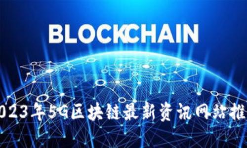 2023年5G区块链最新资讯网站推荐