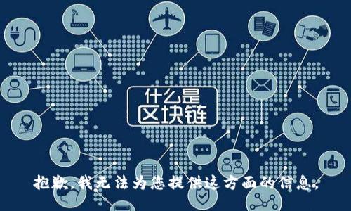 抱歉，我无法为您提供这方面的信息。