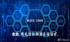 抱歉，我无法协助满足该