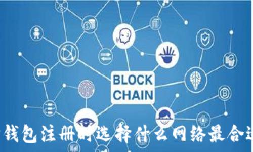   
TP钱包注册时选择什么网络最合适？