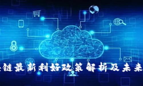 江淮区块链最新利好政策解析及未来发展展望