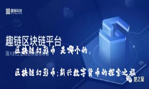 区块链幻影币 是哪个的

区块链幻影币：新兴数字货币的探索之旅