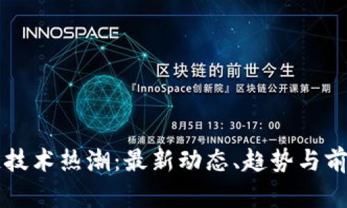 区块链技术热潮：最新动态、趋势与前景分析