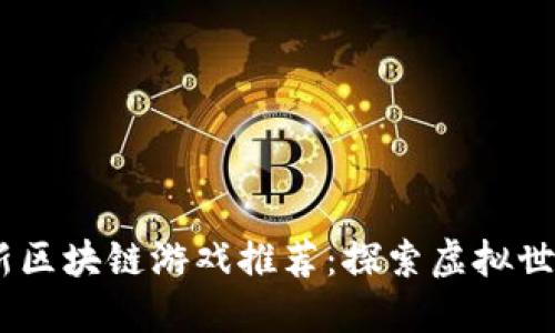 2023年最新区块链游戏推荐：探索虚拟世界的新乐趣