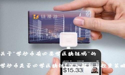 关于“学炒币有必要学区块链吗”的

学炒币是否必学区块链？深入解析与投资策略