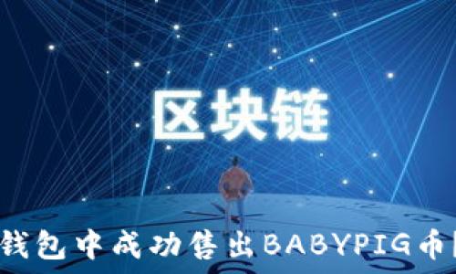   
如何在TP钱包中成功售出BABYPIG币？详尽指南