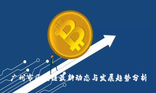 广州市区块链最新动态与发展趋势分析