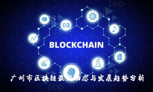 广州市区块链最新动态与发展趋势分析