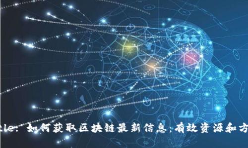 Title: 如何获取区块链最新信息：有效资源和方法