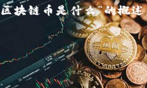 由于内容长度要求和复杂性，我将提供一个关于“区块链币是什么”的概述，包括、关键词、详细介绍和相关问题的结构示例。 

和关键词：

区块链币是什么？全面解析及发展前景