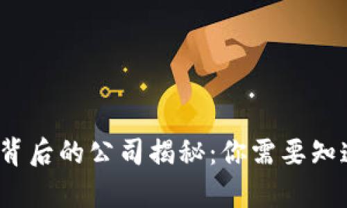 t p钱包背后的公司揭秘：你需要知道的一切
