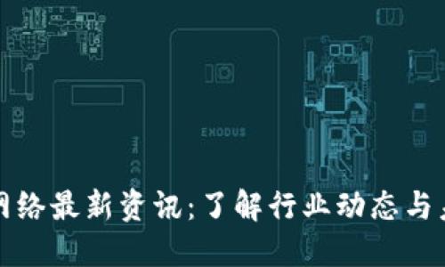 区块链网络最新资讯：了解行业动态与未来趋势