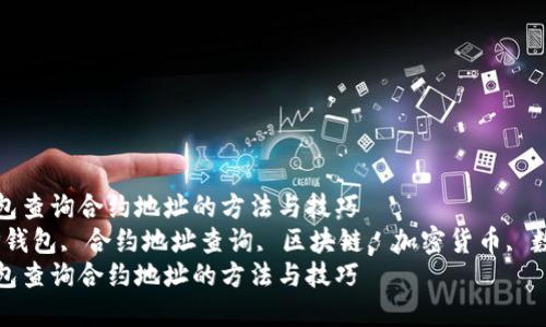 了解TP钱包查询合约地址的方法与技巧  
关键词：TP钱包, 合约地址查询, 区块链, 加密货币, 数字资产  
了解TP钱包查询合约地址的方法与技巧