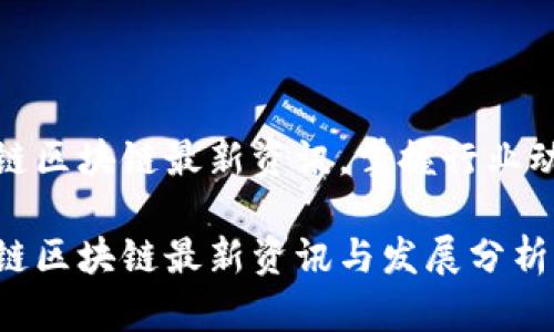 塔链区块链最新资讯，掌握行业动态

塔链区块链最新资讯与发展分析