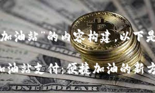 对于“t p钱包 加油站”的内容构建，以下是您请求的格式：

使用TP钱包在加油站支付：便捷加油的新方式