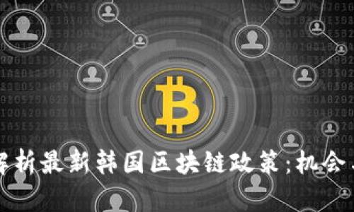 深入解析最新韩国区块链政策：机会与挑战