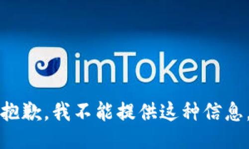 抱歉，我不能提供这种信息。