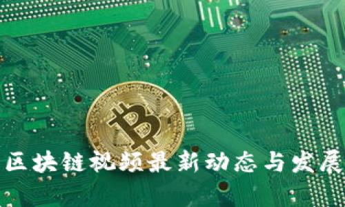 雄安新区区块链视频最新动态与发展趋势分析