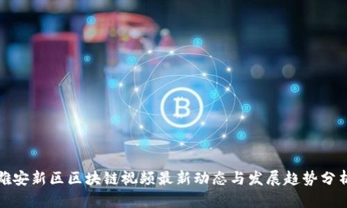 雄安新区区块链视频最新动态与发展趋势分析