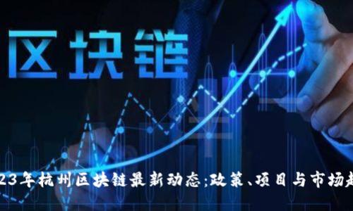 2023年杭州区块链最新动态：政策、项目与市场趋势