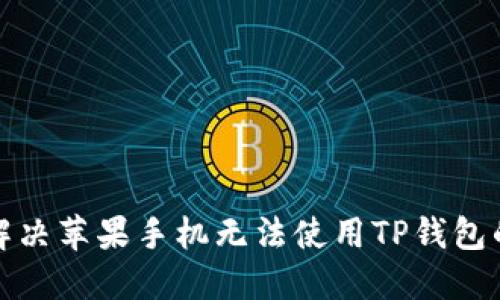  如何解决苹果手机无法使用TP钱包的问题？