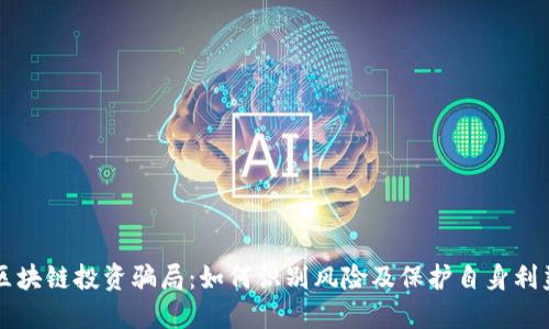 区块链投资骗局：如何识别风险及保护自身利益