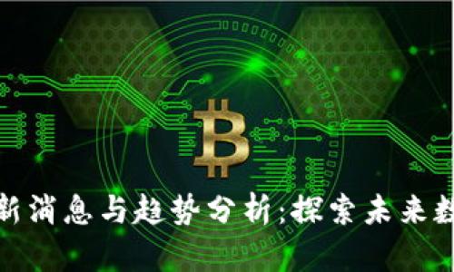 区块链618最新消息与趋势分析：探索未来数字资产的动向