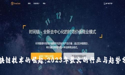 区块链技术的崛起：2023年最火的行业与趋势分析