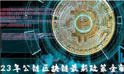 
2023年公链区块链最新政策全解读