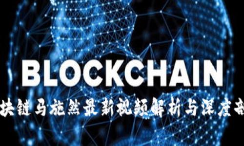 区块链马施然最新视频解析与深度剖析