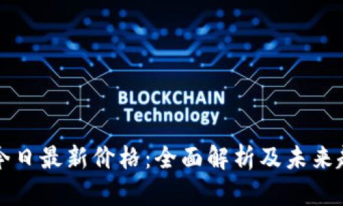 区块链今日最新价格：全面解析及未来趋势预测