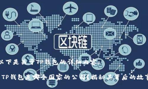 以下是关于TP钱包的详细内容:

 TP钱包是哪个国家的公司？揭秘其背后的故事