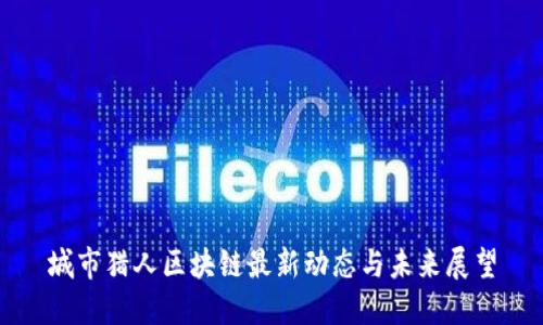 城市猎人区块链最新动态与未来展望