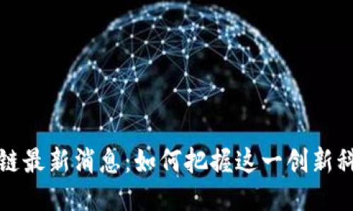 栖霞区块链最新消息：如何把握这一创新科技的脉动