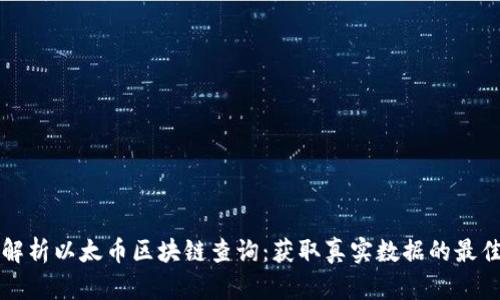 全面解析以太币区块链查询：获取真实数据的最佳指南