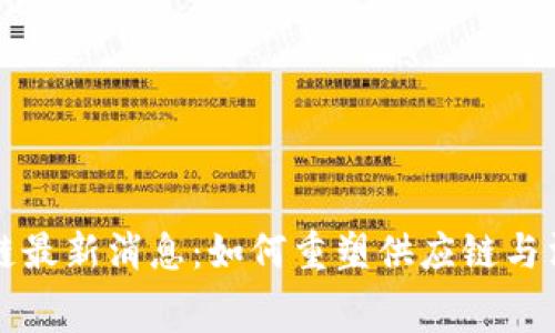 雀巢区块链最新消息：如何重塑供应链与消费者信任