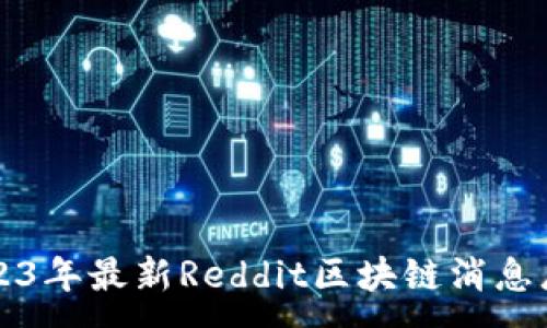 :
2023年最新Reddit区块链消息总结